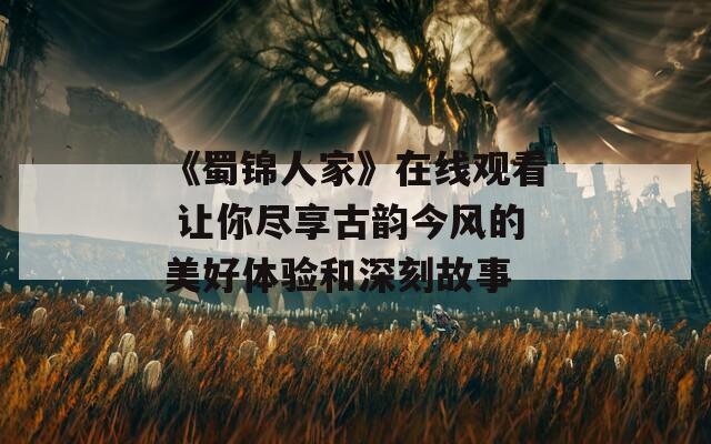 《蜀锦人家》在线观看 让你尽享古韵今风的美好体验和深刻故事