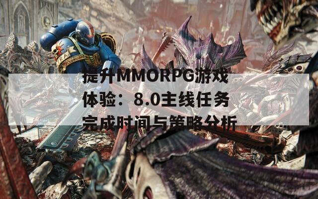 提升MMORPG游戏体验：8.0主线任务完成时间与策略分析