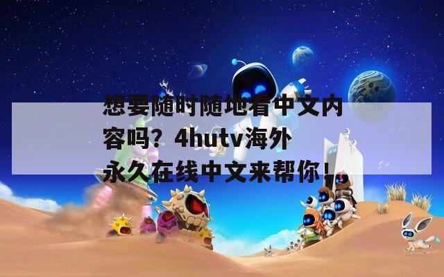 想要随时随地看中文内容吗？4hutv海外永久在线中文来帮你！  第1张