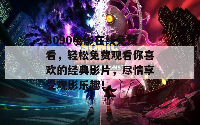 8090电影在线免费看，轻松免费观看你喜欢的经典影片，尽情享受观影乐趣！