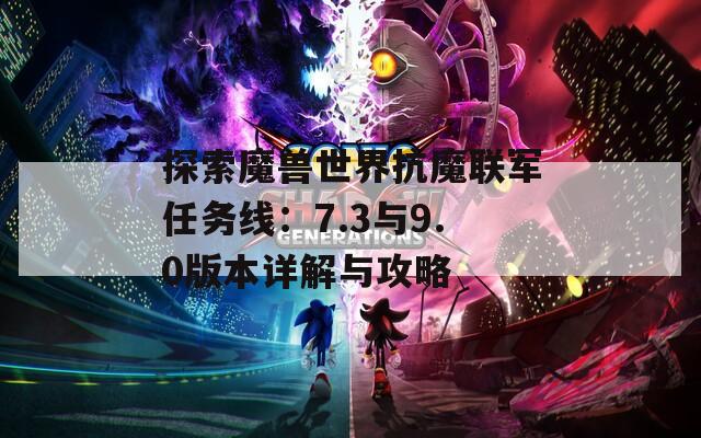 探索魔兽世界抗魔联军任务线：7.3与9.0版本详解与攻略