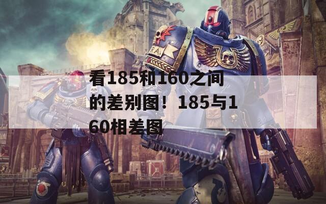 看185和160之间的差别图！185与160相差图
