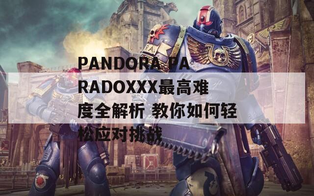 PANDORA PARADOXXX最高难度全解析 教你如何轻松应对挑战