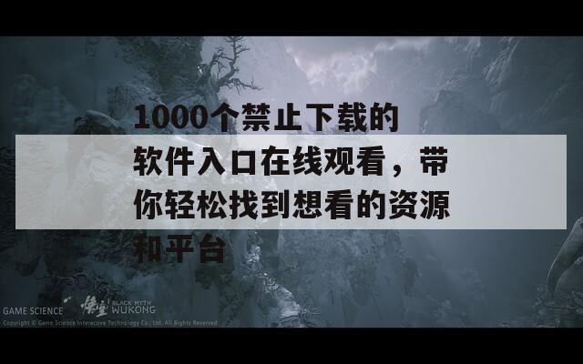 1000个禁止下载的软件入口在线观看，带你轻松找到想看的资源和平台