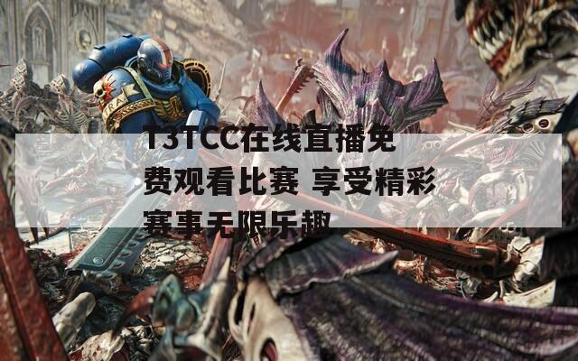 T3TCC在线直播免费观看比赛 享受精彩赛事无限乐趣