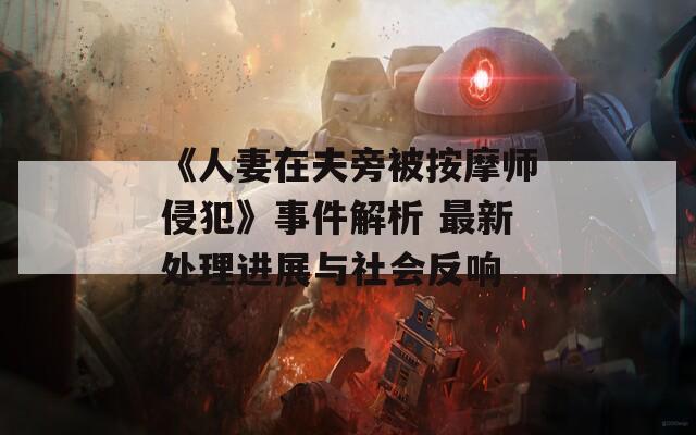 《人妻在夫旁被按摩师侵犯》事件解析 最新处理进展与社会反响