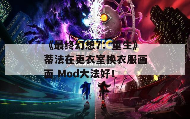 《最终幻想7：重生》蒂法在更衣室换衣服画面 Mod大法好！