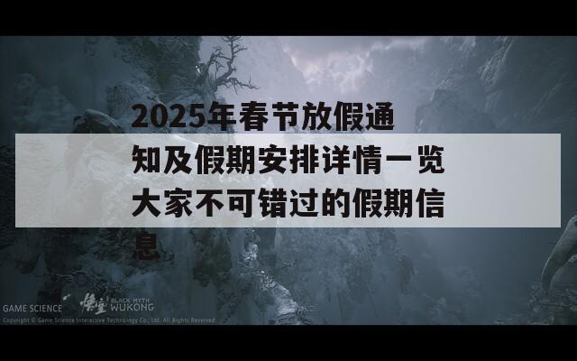 2025年春节放假通知及假期安排详情一览大家不可错过的假期信息