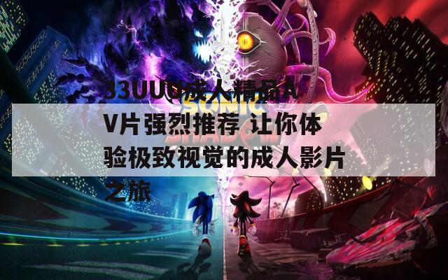 33UUU成人精品AV片强烈推荐 让你体验极致视觉的成人影片之旅