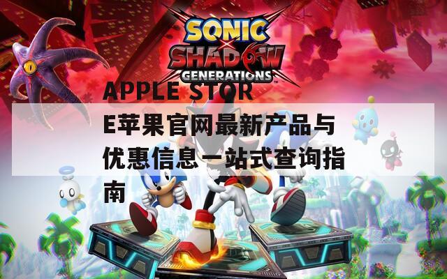 APPLE STORE苹果官网最新产品与优惠信息一站式查询指南