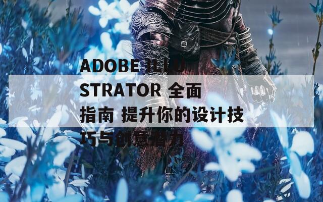 ADOBE ILLUSTRATOR 全面指南 提升你的设计技巧与创意潜力