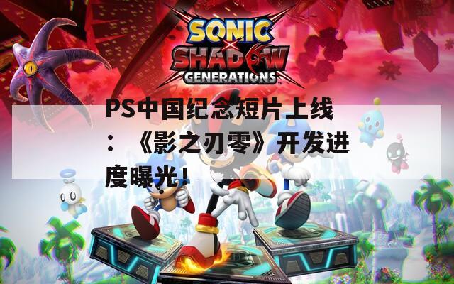 PS中国纪念短片上线：《影之刃零》开发进度曝光！
