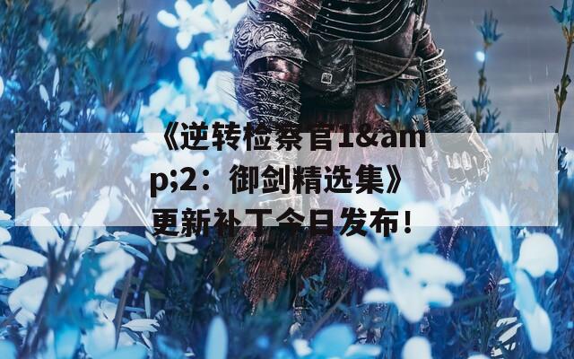 《逆转检察官1&amp;2：御剑精选集》更新补丁今日发布！