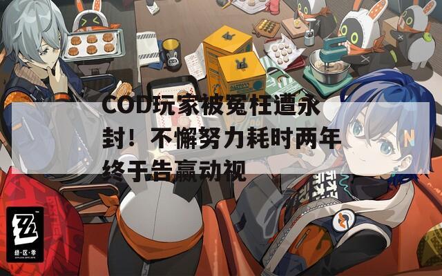 COD玩家被冤枉遭永封！不懈努力耗时两年终于告赢动视