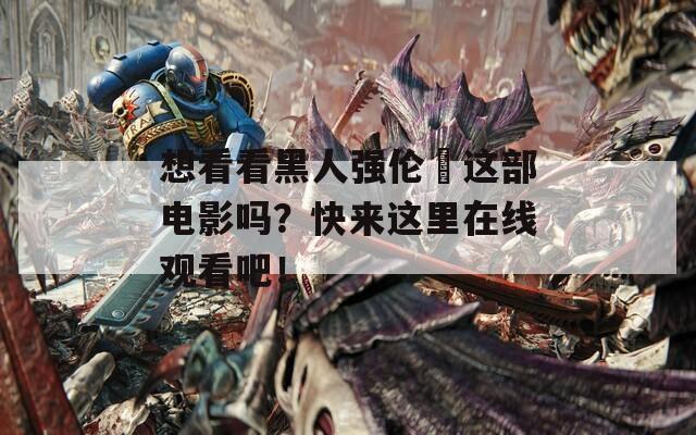 想看看黑人强伦姧这部电影吗？快来这里在线观看吧！