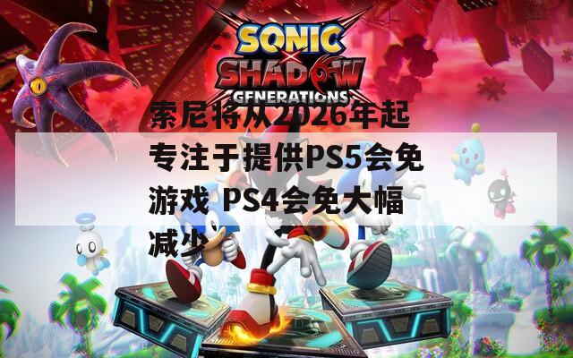 索尼将从2026年起专注于提供PS5会免游戏 PS4会免大幅减少