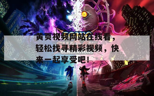 黄页视频网站在线看，轻松找寻精彩视频，快来一起享受吧！