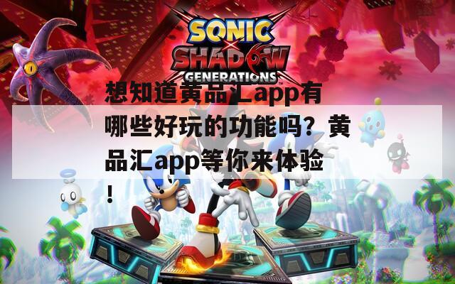 想知道黄品汇app有哪些好玩的功能吗？黄品汇app等你来体验！