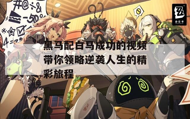 黑马配白马成功的视频带你领略逆袭人生的精彩旅程