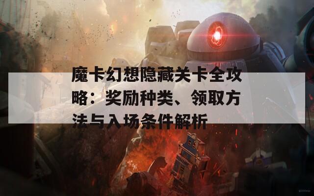 魔卡幻想隐藏关卡全攻略：奖励种类、领取方法与入场条件解析