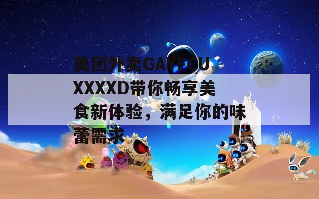 美团外卖GAYFCUXXXXD带你畅享美食新体验，满足你的味蕾需求