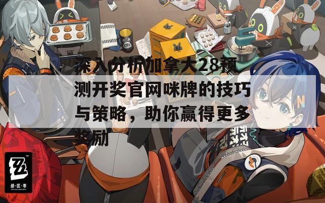 深入分析加拿大28预测开奖官网咪牌的技巧与策略，助你赢得更多奖励