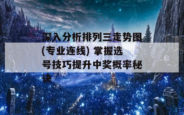 深入分析排列三走势图(专业连线) 掌握选号技巧提升中奖概率秘诀