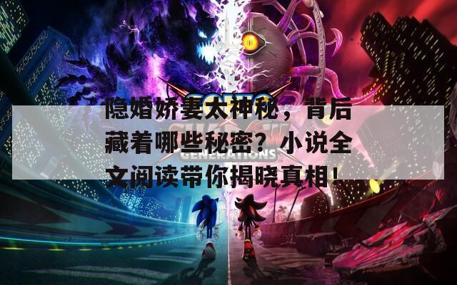 隐婚娇妻太神秘，背后藏着哪些秘密？小说全文阅读带你揭晓真相！