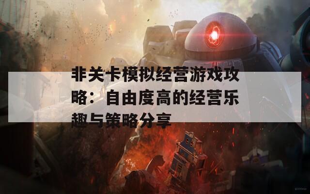 非关卡模拟经营游戏攻略：自由度高的经营乐趣与策略分享