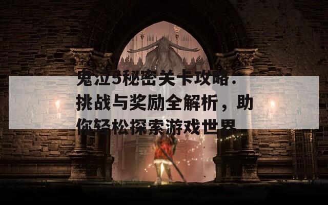 鬼泣5秘密关卡攻略：挑战与奖励全解析，助你轻松探索游戏世界