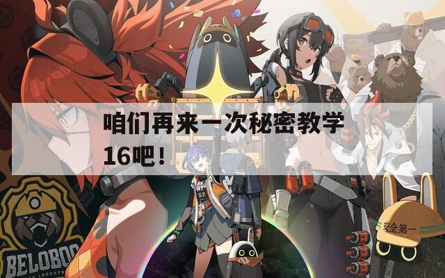 咱们再来一次秘密教学16吧！