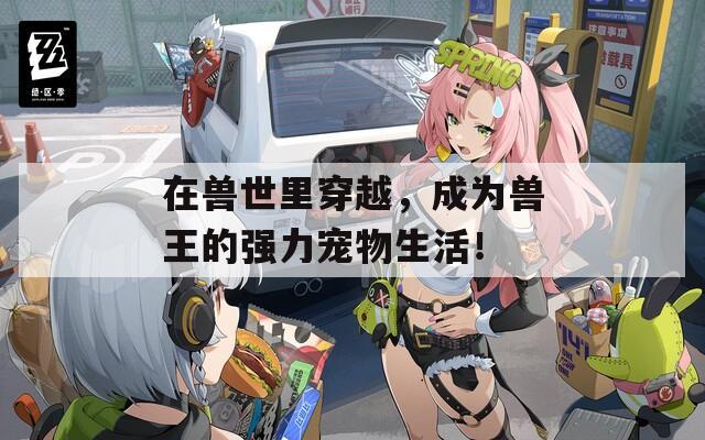 在兽世里穿越，成为兽王的强力宠物生活！