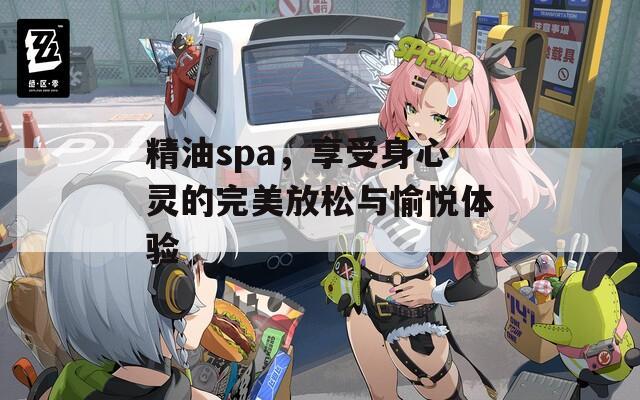 精油spa，享受身心灵的完美放松与愉悦体验