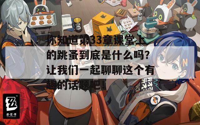 你知道第33章课堂上的跳蚤到底是什么吗？让我们一起聊聊这个有趣的话题吧！