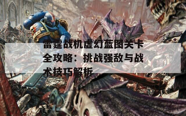 雷霆战机虚幻蓝图关卡全攻略：挑战强敌与战术技巧解析