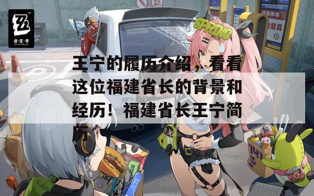 王宁的履历介绍，看看这位福建省长的背景和经历！福建省长王宁简历