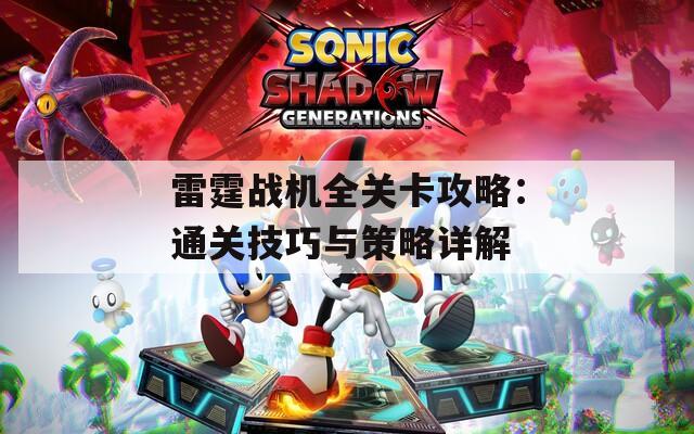 雷霆战机全关卡攻略：通关技巧与策略详解