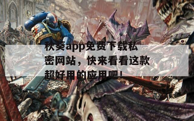 秋葵app免费下载私密网站，快来看看这款超好用的应用吧！
