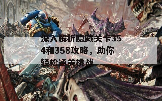 深入解析隐藏关卡354和358攻略，助你轻松通关挑战