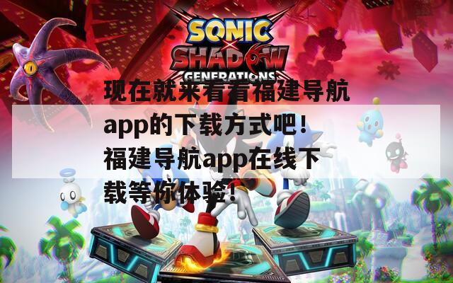 现在就来看看福建导航app的下载方式吧！福建导航app在线下载等你体验！