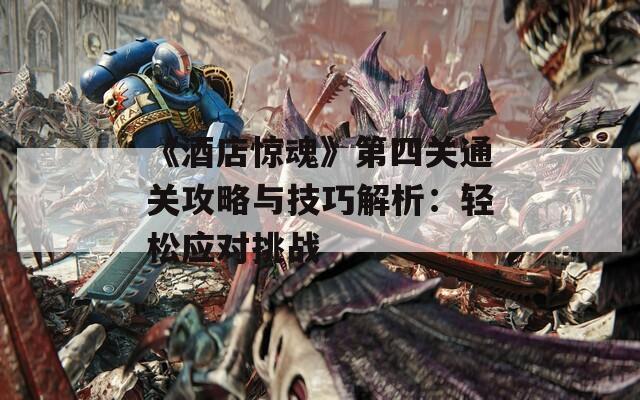 《酒店惊魂》第四关通关攻略与技巧解析：轻松应对挑战