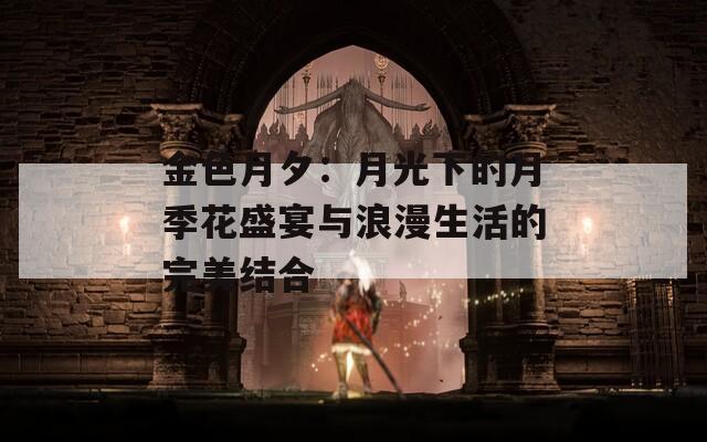 金色月夕：月光下的月季花盛宴与浪漫生活的完美结合