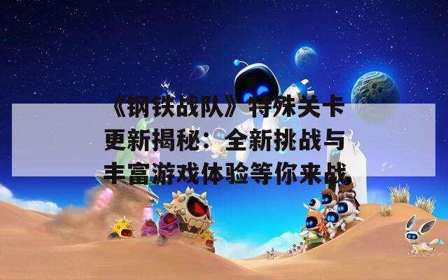 《钢铁战队》特殊关卡更新揭秘：全新挑战与丰富游戏体验等你来战