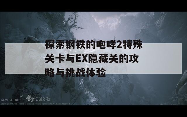 探索钢铁的咆哮2特殊关卡与EX隐藏关的攻略与挑战体验
