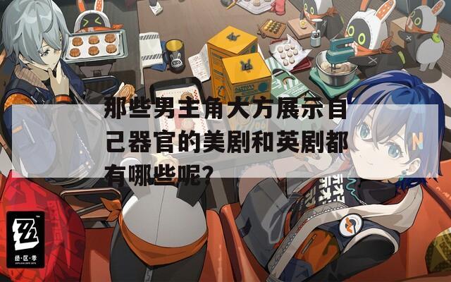那些男主角大方展示自己器官的美剧和英剧都有哪些呢？