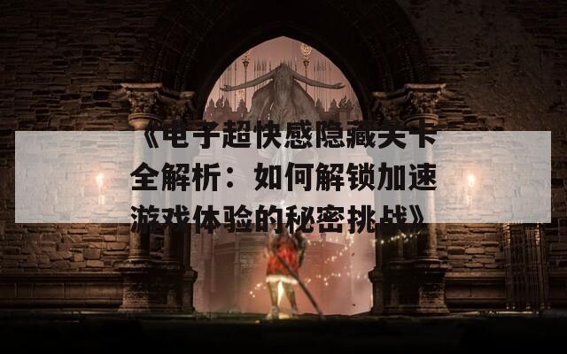 《电子超快感隐藏关卡全解析：如何解锁加速游戏体验的秘密挑战》