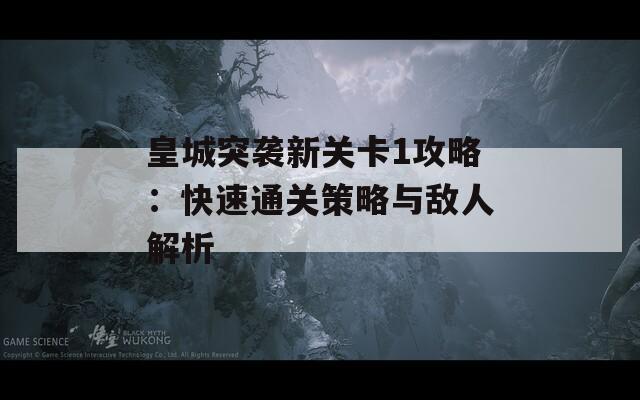 皇城突袭新关卡1攻略：快速通关策略与敌人解析