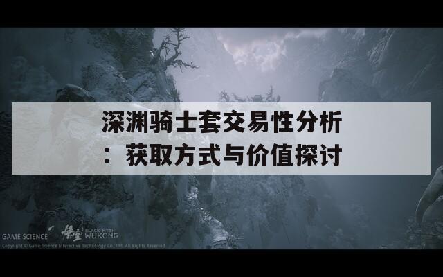 深渊骑士套交易性分析：获取方式与价值探讨