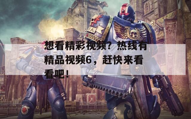 想看精彩视频？热线有精品视频6，赶快来看看吧！  第1张