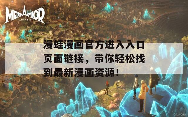 漫蛙漫画官方进入入口页面链接，带你轻松找到最新漫画资源！